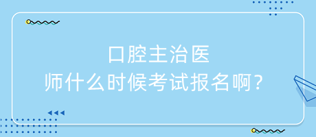 口腔主治醫(yī)師什么時(shí)候考試報(bào)名啊？
