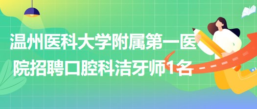 溫州醫(yī)科大學(xué)附屬第一醫(yī)院2023年招聘口腔科非編潔牙師1名 溫州醫(yī)科大學(xué)附屬第一醫(yī)院2023年招聘口腔科非編潔牙師1名