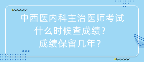 中西醫(yī)內(nèi)科主治醫(yī)師考試什么時(shí)候查成績(jī)？成績(jī)保留幾年？