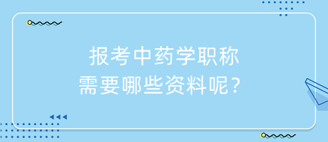 報考中藥學(xué)職稱需要哪些資料呢？