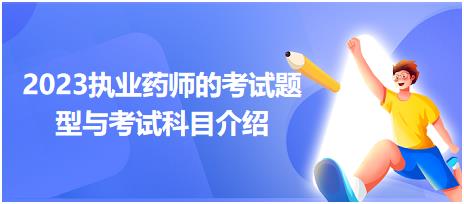 2023執(zhí)業(yè)藥師的考試題型與考試科目介紹？