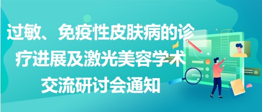 過敏、免疫性皮膚病的診療進展及激光美容學(xué)術(shù)交流研討會通知