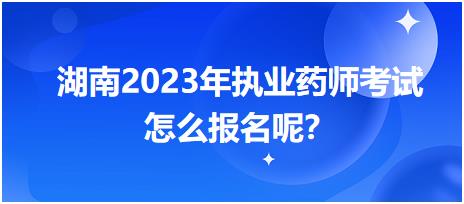 湖南2023年執(zhí)業(yè)藥師考試怎么報(bào)名呢？