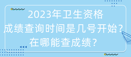 2023年衛(wèi)生資格成績查詢時間是幾號開始？在哪能查成績？