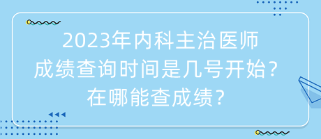 2023年內(nèi)科主治醫(yī)師成績查詢時間是幾號開始？在哪能查成績？