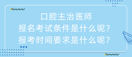 口腔主治醫(yī)師報名考試條件是什么呢？報考時間要求是什么呢？