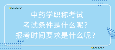 中藥學職稱考試考試條件是什么呢？報考時間要求是什么呢？