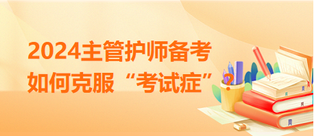2024主管護師備考，如何克服“考試癥”？
