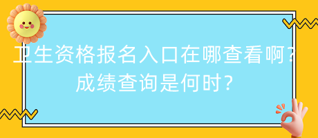 衛(wèi)生資格報名入口在哪查看啊？成績查詢是何時？