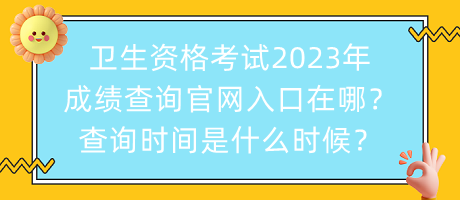 衛(wèi)生資格考試2023年成績查詢官網(wǎng)入口在哪？查詢時間是什么時候？
