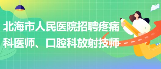 廣西北海市人民醫(yī)院招聘疼痛科醫(yī)師、口腔科放射技師公告