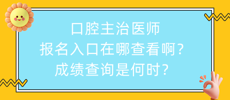 口腔主治醫(yī)師報(bào)名入口在哪查看??？成績(jī)查詢是何時(shí)？