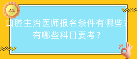 口腔主治醫(yī)師報(bào)名條件有哪些？有哪些科目要考？