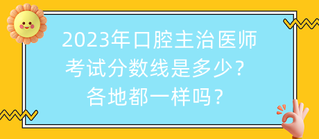 2023年口腔主治醫(yī)師考試分?jǐn)?shù)線是多少？各地都一樣嗎？