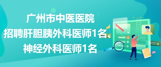 廣州市中醫(yī)醫(yī)院招聘肝膽胰外科醫(yī)師1名、神經(jīng)外科醫(yī)師1名