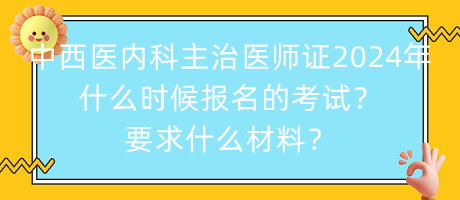 中西醫(yī)內(nèi)科主治醫(yī)師證2024年什么時候報名的考試？要求什么材料？