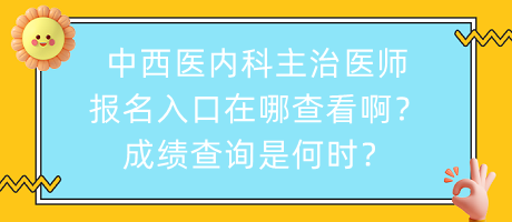 中西醫(yī)內(nèi)科主治醫(yī)師報(bào)名入口在哪查看?。砍煽?jī)查詢是何時(shí)？