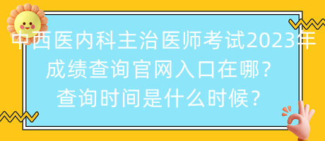 中西醫(yī)內(nèi)科主治醫(yī)師考試2023年成績查詢官網(wǎng)入口在哪？查詢時(shí)間是什么時(shí)候？