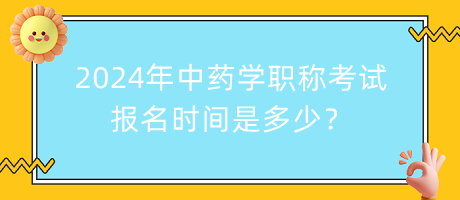 2024年中藥學職稱考試報名時間是多少？