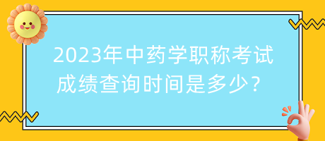 2023年中藥學(xué)職稱考試成績查詢時間是多少？