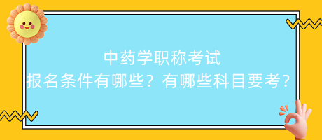 中藥學職稱考試報名條件有哪些？有哪些科目要考？