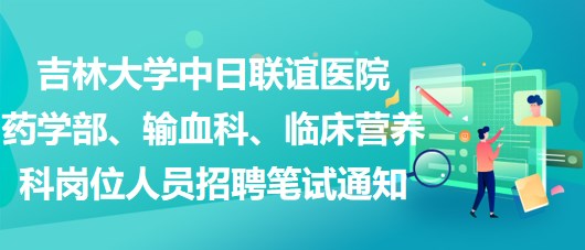 吉林大學(xué)中日聯(lián)誼醫(yī)院藥學(xué)部、輸血科、臨床營(yíng)養(yǎng)科崗位人員招聘筆試通知