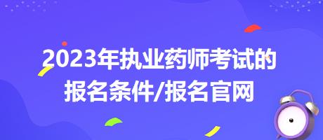 2023年執(zhí)業(yè)藥師考試的報(bào)名條件/報(bào)名官網(wǎng)