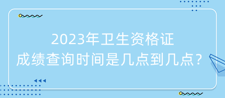 2023年衛(wèi)生資格證成績查詢時間是幾點到幾點？
