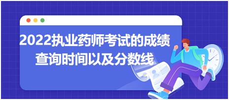 2022執(zhí)業(yè)藥師考試的成績查詢時間以及分數(shù)線？