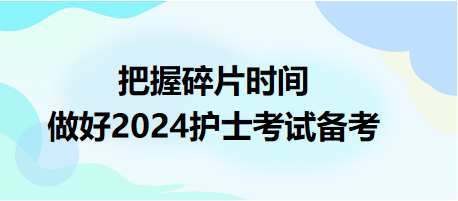 把握碎片時(shí)間，做好2024護(hù)士資格考試備考