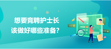 想要競(jìng)聘護(hù)士長(zhǎng)，該做好哪些準(zhǔn)備？