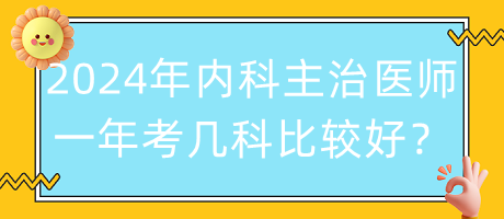 2024年內(nèi)科主治醫(yī)師一年考幾科比較好？