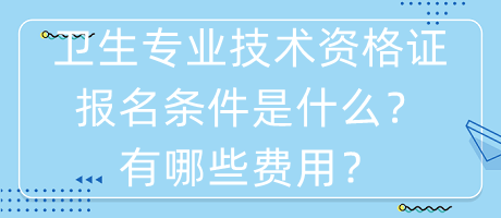衛(wèi)生專業(yè)技術(shù)資格證報(bào)名條件是什么？有哪些費(fèi)用？