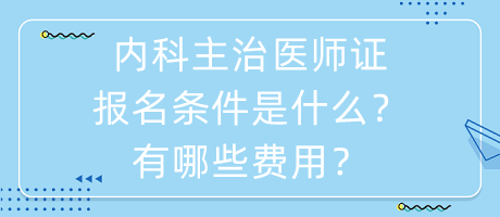 內(nèi)科主治醫(yī)師證報(bào)名條件是什么？有哪些費(fèi)用？