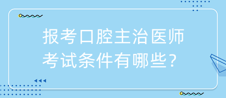 報考口腔主治醫(yī)師考試條件有哪些？