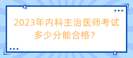 2023年內(nèi)科主治醫(yī)師考試多少分能合格？