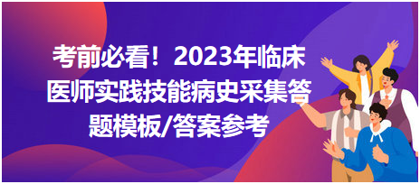 考前必看！2023年臨床醫(yī)師資格考試實踐技能病史采集答題模板及答案參考！