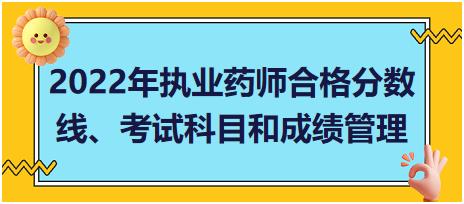 2022年執(zhí)業(yè)藥師合格分數線、考試科目和成績管理？