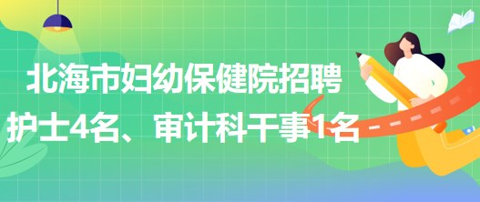 廣西北海市婦幼保健院招聘護(hù)士4名、審計(jì)科干事1名
