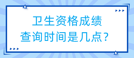 衛(wèi)生資格成績查詢時間是幾點？