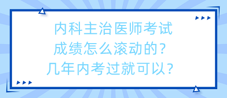 內(nèi)科主治醫(yī)師考試成績(jī)?cè)趺礉L動(dòng)的？幾年內(nèi)考過就可以？