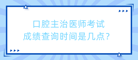口腔主治醫(yī)師考試成績(jī)查詢時(shí)間是幾點(diǎn)？