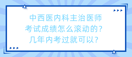 中西醫(yī)內(nèi)科主治醫(yī)師考試成績怎么滾動的？幾年內(nèi)考過就可以？