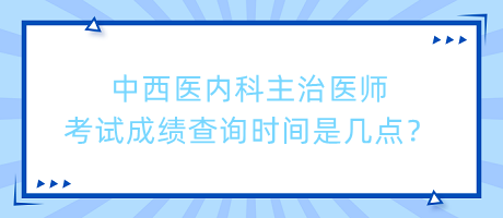 中西醫(yī)內(nèi)科主治醫(yī)師考試成績(jī)查詢時(shí)間是幾點(diǎn)？
