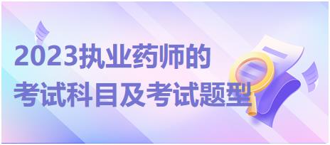 2023執(zhí)業(yè)藥師的考試科目及考試題型！