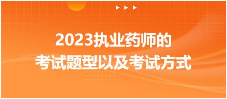 2023執(zhí)業(yè)藥師的考試題型以及考試方式？