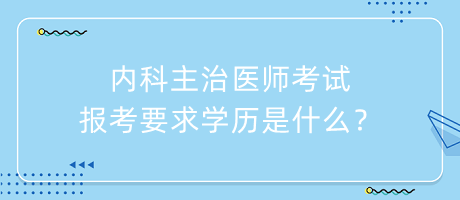 內(nèi)科主治醫(yī)師考試報考要求學歷是什么？