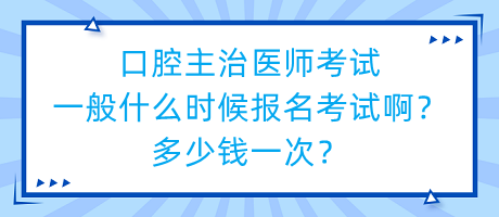 口腔主治醫(yī)師考試一般什么時(shí)候報(bào)名考試啊？多少錢一次？
