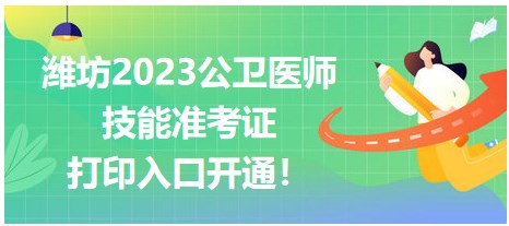 濰坊2023公衛(wèi)醫(yī)師技能準(zhǔn)考證開始打印！