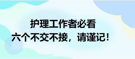 護(hù)理工作者必看：六個不交不接，請謹(jǐn)記！